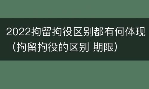 2022拘留拘役区别都有何体现（拘留拘役的区别 期限）
