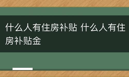 什么人有住房补贴 什么人有住房补贴金