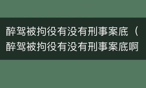 醉驾被拘役有没有刑事案底（醉驾被拘役有没有刑事案底啊）