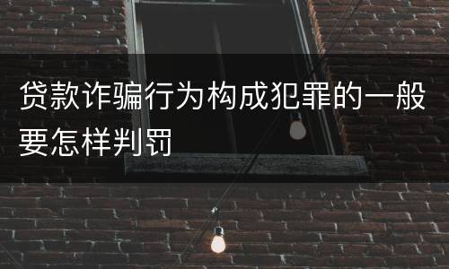 贷款诈骗行为构成犯罪的一般要怎样判罚