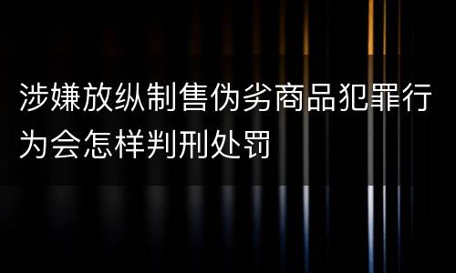 涉嫌放纵制售伪劣商品犯罪行为会怎样判刑处罚