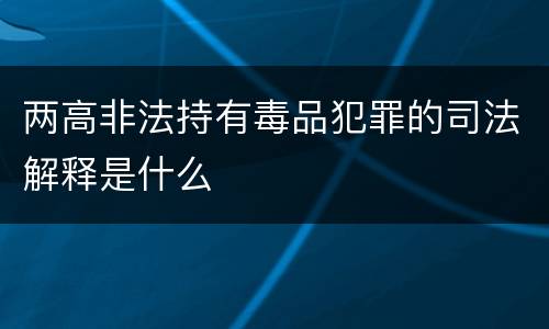两高非法持有毒品犯罪的司法解释是什么