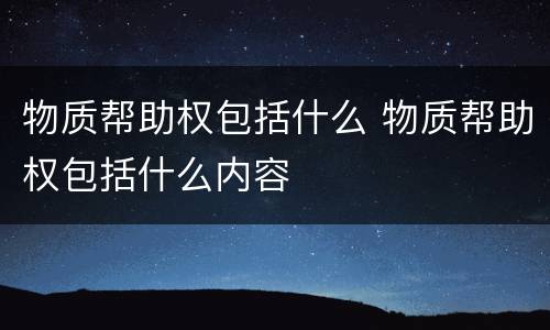 物质帮助权包括什么 物质帮助权包括什么内容