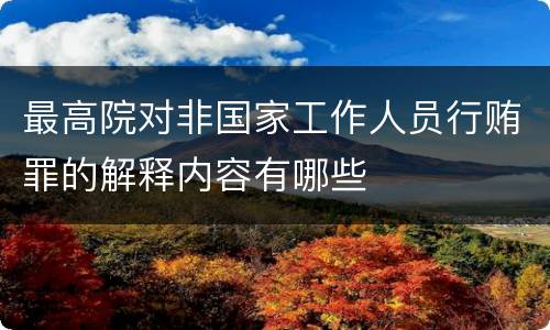 最高院对非国家工作人员行贿罪的解释内容有哪些