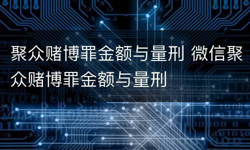 聚众赌博罪金额与量刑 微信聚众赌博罪金额与量刑