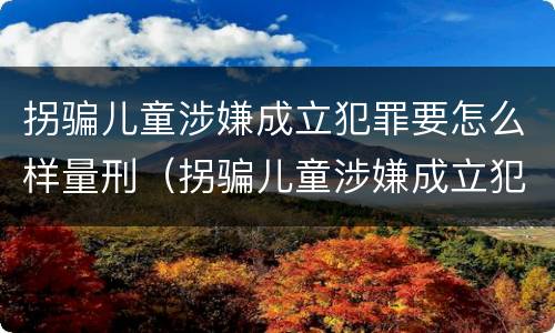 拐骗儿童涉嫌成立犯罪要怎么样量刑（拐骗儿童涉嫌成立犯罪要怎么样量刑）