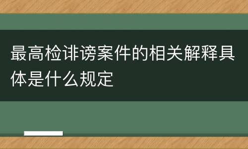 最高检诽谤案件的相关解释具体是什么规定