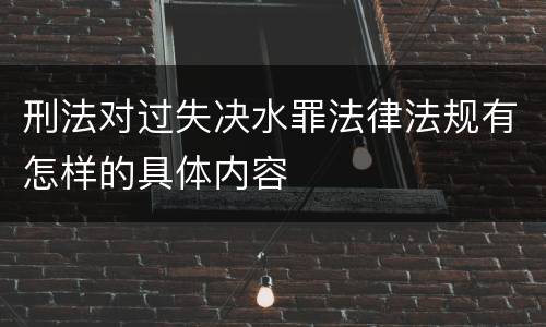 刑法对过失决水罪法律法规有怎样的具体内容
