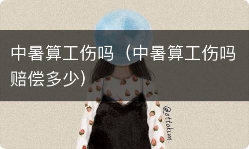 中暑算工伤吗（中暑算工伤吗赔偿多少）