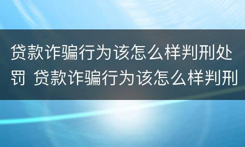 贷款诈骗行为该怎么样判刑处罚 贷款诈骗行为该怎么样判刑处罚多少年