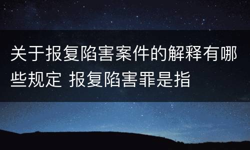 关于报复陷害案件的解释有哪些规定 报复陷害罪是指