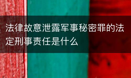 法律故意泄露军事秘密罪的法定刑事责任是什么