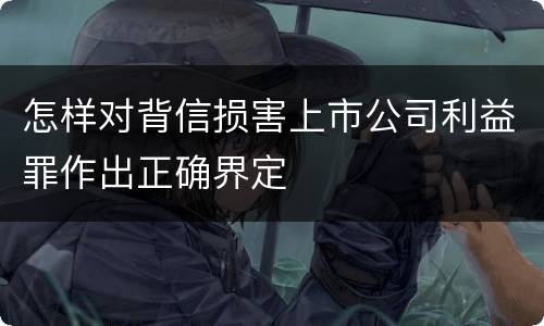 怎样对背信损害上市公司利益罪作出正确界定