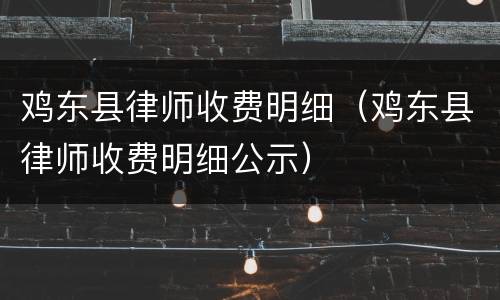 鸡东县律师收费明细（鸡东县律师收费明细公示）