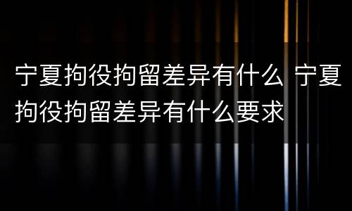 宁夏拘役拘留差异有什么 宁夏拘役拘留差异有什么要求