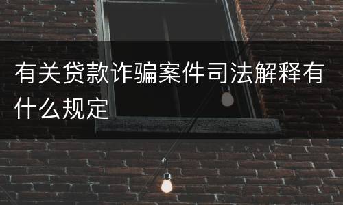 有关贷款诈骗案件司法解释有什么规定