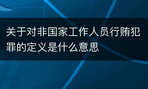 关于对非国家工作人员行贿犯罪的定义是什么意思