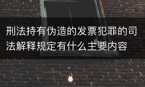 刑法持有伪造的发票犯罪的司法解释规定有什么主要内容