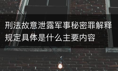 刑法故意泄露军事秘密罪解释规定具体是什么主要内容