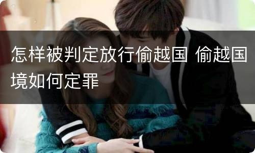 怎样被判定放行偷越国 偷越国境如何定罪
