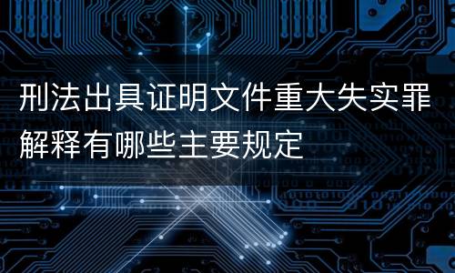 刑法出具证明文件重大失实罪解释有哪些主要规定