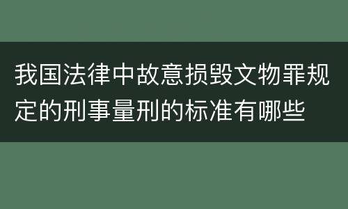 我国法律中故意损毁文物罪规定的刑事量刑的标准有哪些