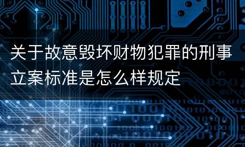 关于故意毁坏财物犯罪的刑事立案标准是怎么样规定