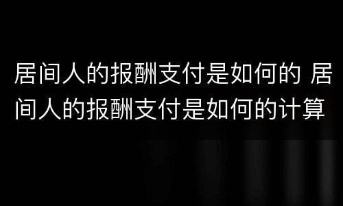 居间人的报酬支付是如何的 居间人的报酬支付是如何的计算