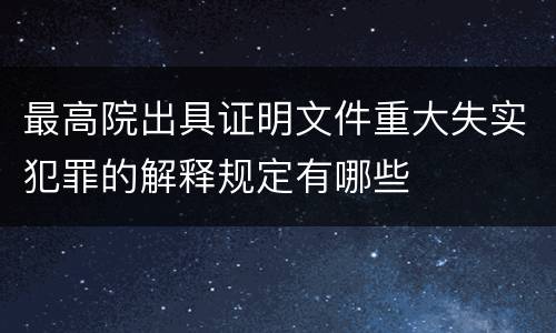 最高院出具证明文件重大失实犯罪的解释规定有哪些
