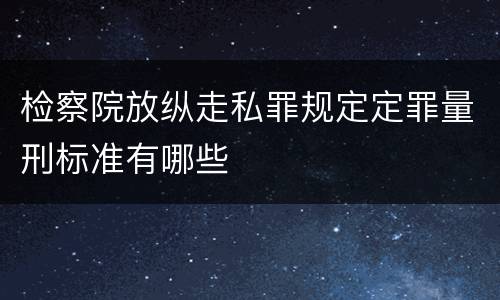 检察院放纵走私罪规定定罪量刑标准有哪些