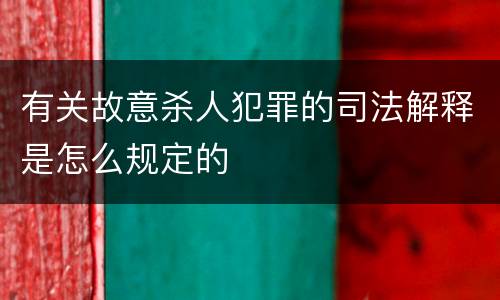 有关故意杀人犯罪的司法解释是怎么规定的