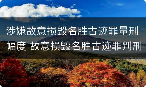 涉嫌故意损毁名胜古迹罪量刑幅度 故意损毁名胜古迹罪判刑