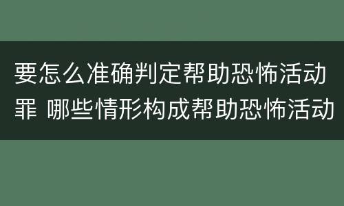 要怎么准确判定帮助恐怖活动罪 哪些情形构成帮助恐怖活动罪