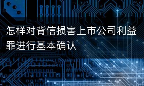 怎样对背信损害上市公司利益罪进行基本确认
