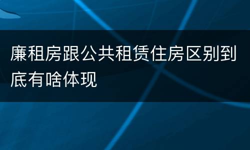 廉租房跟公共租赁住房区别到底有啥体现