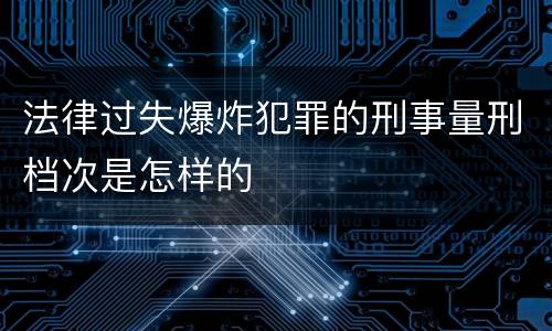 法律过失爆炸犯罪的刑事量刑档次是怎样的
