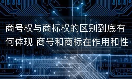 商号权与商标权的区别到底有何体现 商号和商标在作用和性质上的区别