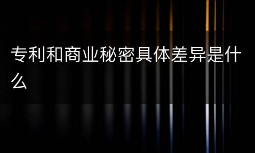 专利和商业秘密具体差异是什么