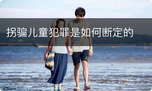 拐骗儿童犯罪是如何断定的