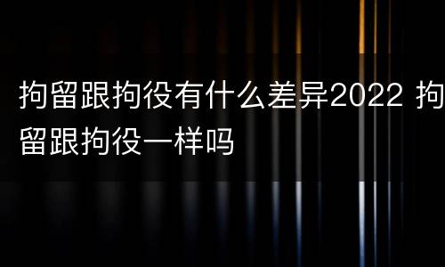 拘留跟拘役有什么差异2022 拘留跟拘役一样吗
