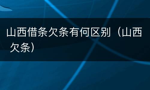 山西借条欠条有何区别（山西 欠条）