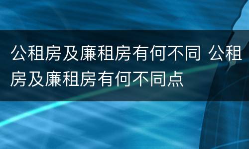 公租房及廉租房有何不同 公租房及廉租房有何不同点