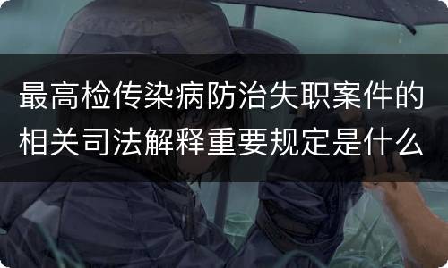最高检传染病防治失职案件的相关司法解释重要规定是什么