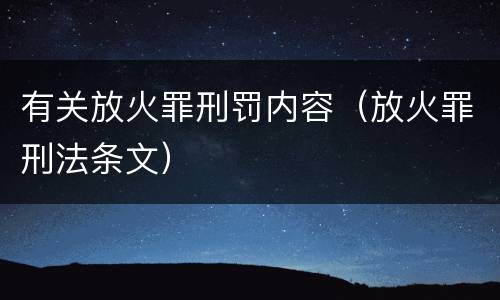 有关放火罪刑罚内容（放火罪刑法条文）
