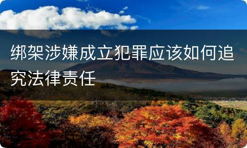 绑架涉嫌成立犯罪应该如何追究法律责任