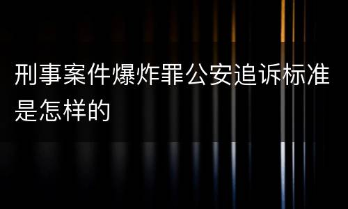 刑事案件爆炸罪公安追诉标准是怎样的