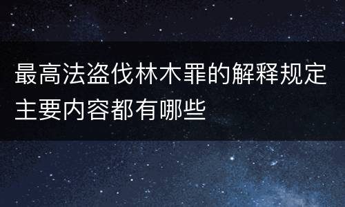 最高法盗伐林木罪的解释规定主要内容都有哪些