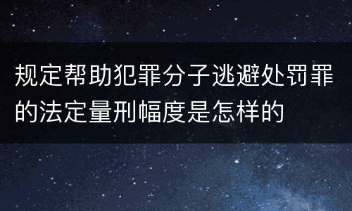 规定帮助犯罪分子逃避处罚罪的法定量刑幅度是怎样的