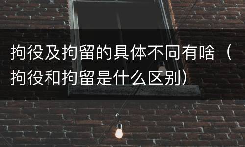 拘役及拘留的具体不同有啥（拘役和拘留是什么区别）