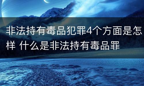 非法持有毒品犯罪4个方面是怎样 什么是非法持有毒品罪